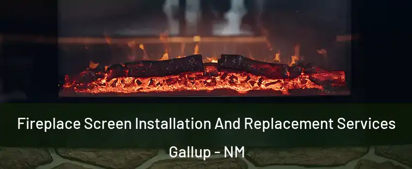  Fireplace Screen Installation And Replacement Services Gallup - NM