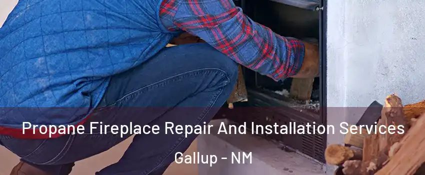  Propane Fireplace Repair And Installation Services Gallup - NM