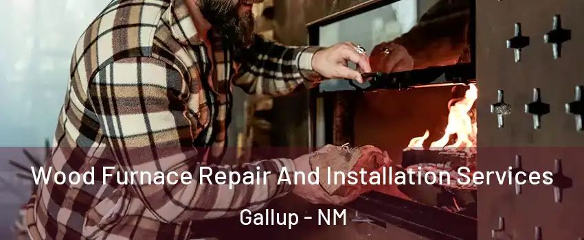  Wood Furnace Repair And Installation Services Gallup - NM